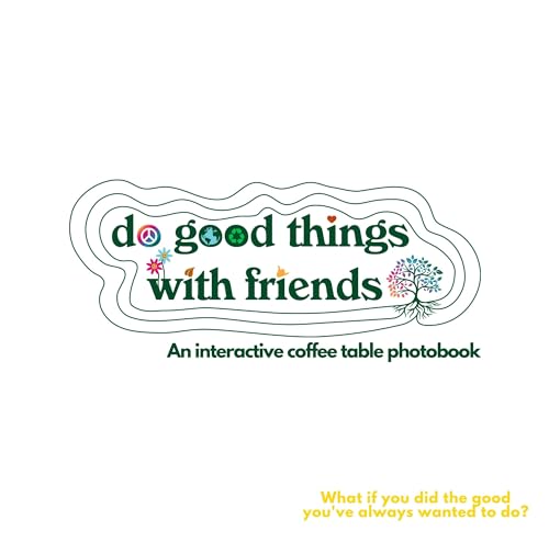 Do Good Things with Friends: Interactive Coffee Table Photobook Do Good Things with Friends: Interactive Coffee Table Photobook