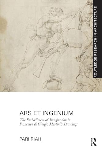 Ars et Ingenium: The Embodiment of Imagination in Francesco di Giorgio Martini's Drawings (Routledge Research in Architecture)
