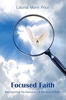 Focused Faith: Recognizing the Gateways & Blinders of Faith 1517791359 Book Cover