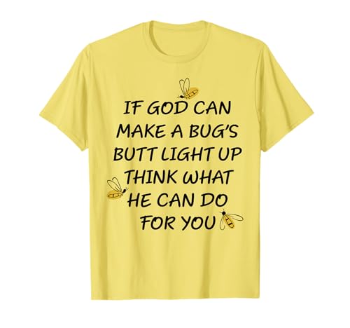 If God Can Make A Bug's Butt Light Up Think What He Can Do T-Shirt