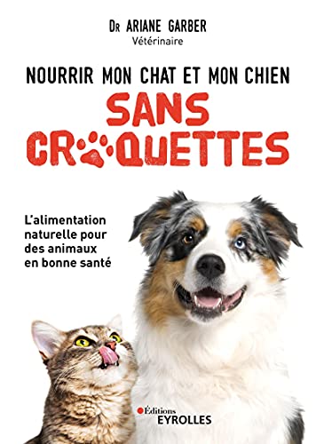 Nourrir mon chat et mon chien sans croquettes: L'alimentation naturelle pour des animaux en bonne santé