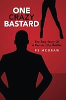 One Crazy Bastard: The True Story Of A Kansas City Hustler 1500265551 Book Cover