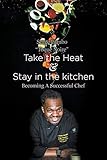 Take the heat & Stay in the Kitchen: Becoming A Successful Chef