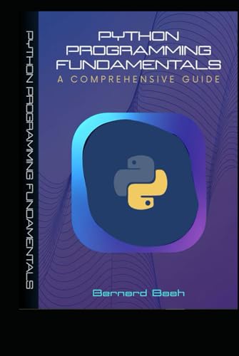 Python Programming Fundamentals: A Comprehensive Guide (Programming, Data Analysis, And Machine Learning)