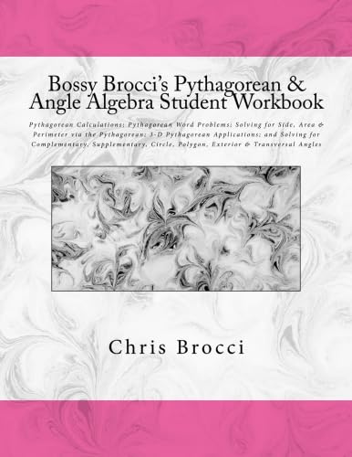 Bossy Brocci's Pythagorean & Angle Algebra Student Workbook: Pythagorean Calculations, Pythagorean Word Problems, Solving for Side, Area & Perimeter ... Supplementary, Circle & Polygon Angles