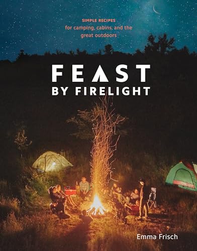 Feast by Firelight: Simple Recipes for Camping, Cabins, and the Great Outdoors [A Cookbook] image 2