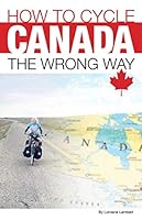 How To Cycle Canada The Wrong Way 1702234614 Book Cover