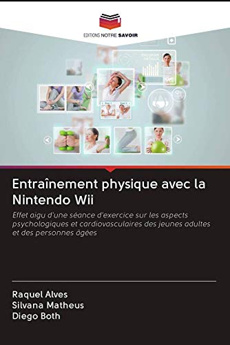 Entraînement physique avec la Nintendo Wii: Effet aigu d'une séance d'exercice sur les aspects psychologiques et cardiovasculaires des jeunes adultes et des personnes âgées (French Edition)