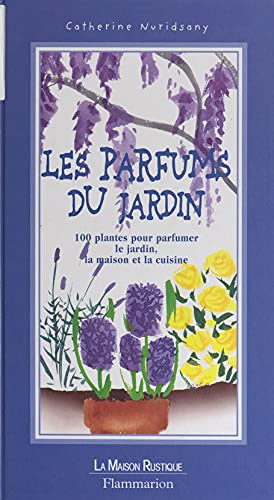 Les parfums du jardin: 100 plantes pour parfumer le jardin, la maison et la cuisine (French Edition)
