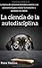 La ciencia de la autodisciplina: La fuerza de voluntad, fortaleza mental, y el autocontrol para resistir la tentaci&Atilde;&sup3;n y alcanzar tus metas (Spanish Edition)