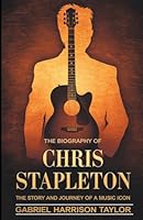THE BIOGRAPHY OF CHRIS STAPLETON: The Story and Journey of a Music Icon B0DVPGLLGF Book Cover