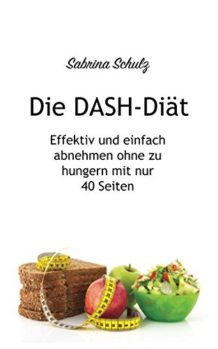 Die DASH-Diät: Effektiv und einfach abnehmen ohne zu hungern mit nur 40 Seiten