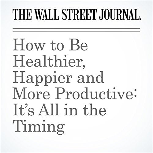 How to Be Healthier, Happier and More Productive: It&rsquo;s All in the Timing - Daniel H. Pink