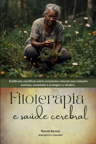 FITOTERAPIA E SAÚDE CEREBRAL: Evidências científicas sobre compostos naturais que reduzem estresse, ansiedade e protegem o cérebro. (Portuguese Edition)