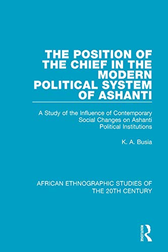 The Position of the Chief in the Modern Political System of Ashanti: A Study of the Influence of Contemporary Social Changes on Ashanti Political ... ... Ethnographic Studies of the 20th Century)      1st Edition, Kindle Edition