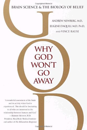 Why God Won't Go Away: Brain Science and the Biology of Belief