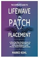 The Complete Guide to LifeWave Patch Placement: A Step by Step Instructions to Transform Your Health and Achieving Balance with Precise Stem Cell Application B0F1M38LRW Book Cover
