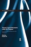 Taiwan's Social Movements under Ma Ying-jeou: From the Wild Strawberries to the Sunflowers (Routledge Research on Taiwan Series Book 19) (English Edition)