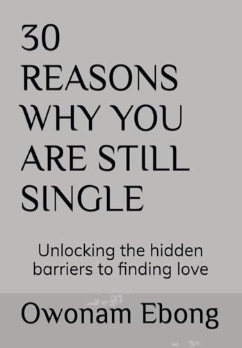 30 REASONS WHY YOU ARE STILL SINGLE: Unlocking the hidden barriers to finding love