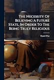  The Necessity of Believing a Future State, in Order to the Being Truly Religious: In Answer to Part of the Reverend Dr. Cannon\'s Thoughts Concerning ... Lower House of Convocation. and to So Much...