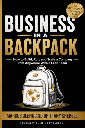 Business in a Backpack: How to Build, Run, and Scale a Company From Anywhere With a Lean Team