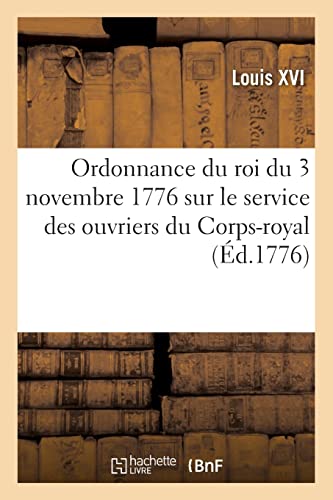Ordonnance du roi du 3 novembre 1776 portant règlement sur le service des ouvriers du Corps-royal: dans les arsenaux de construction (French Edition)