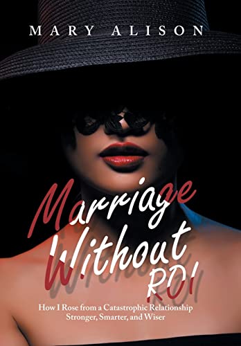 Marriage Without Roi: How I Rose from a Catastrophic Relationship Stronger, Smarter, and Wiser