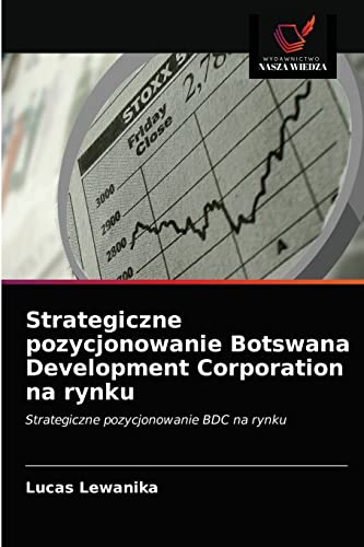 Strategiczne pozycjonowanie Botswana Development Corporation na rynku: Strategiczne pozycjonowanie BDC na rynku (Polish Edition)