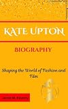 KATE UPTON BIOGRAPHY: Shaping the World of Fashion and Film