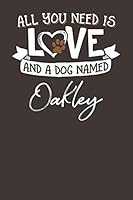 All You Need is Love and a Dog Named Oakley: 6x9 Cute Oakley Dog Name Notebook Journal Gift for Dog Lovers Owners 1796524387 Book Cover