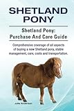  Shetland Pony. Shetland Pony: purchase and care guide. Comprehensive coverage of all aspects of buying a new Shetland pony, stable management, care, costs and transportation. HC: Hardcover