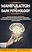MANIPULATION AND DARK PSYCHOLOGY:: EXPLAINED TECHNIQUES FOR BEGINNERS: THE COMPLETE GUIDE TO LEARNING THE ART OF PERSUASION, INFLUENCE PEOPLE, MIND ... AND NLP MASTER (DARK PSYCHOLOGY MASTERY)