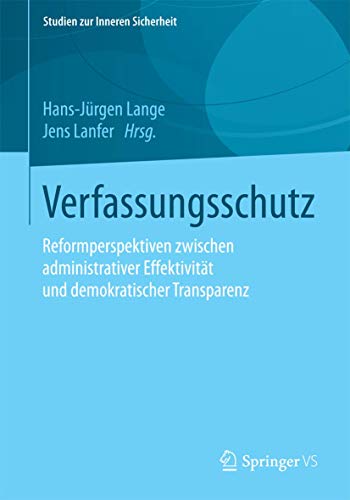 Verfassungsschutz: Reformperspektiven zwischen administrativer Effektivität und demokratischer Transparenz (Studien zur Inneren Sicherheit, 21) (German Edition)