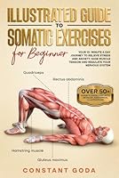 Illustrated Guide to Somatic Exercises for Beginner: Your 10-Minute a day Journey to Relieve Stress and Anxiety, Ease Muscle Tension and Regulate your Nervous System B0DGC4QF75 Book Cover