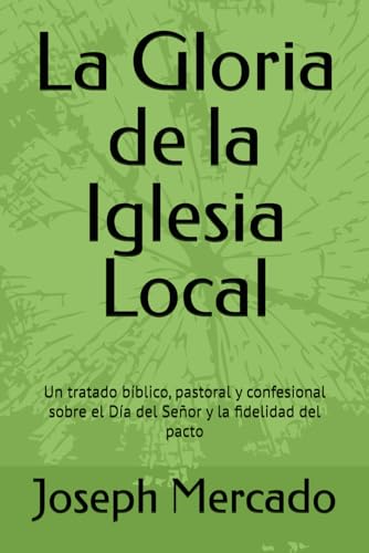 La Gloria de la Iglesia Local: Un tratado bíblico, pastoral y confesional sobre el Día del Señor y la fidelidad del pacto (Spanish Edition)