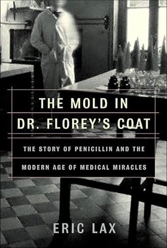The Mold in Dr. Florey's Coat: The Story of Penicillin and the Modern Age of Medical Miracles