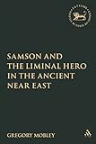 Samson and the Liminal Hero in the Ancient Near East (The Library of Hebrew Bible/Old Testament Studies, 453)