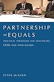 Partnership of Equals: : Practical Strategies for Healthcare CEOs and Their Boards