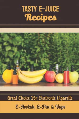 Tasty E-Juice Recipes: Great Choice For Electronic Cigarette, E-Hookah, G-Pen & Vape