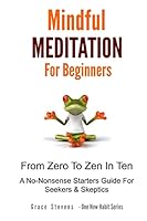 Mindfulness Meditation for Beginners: From Zero to Zen in Ten - A No-Nonsense Starter Guide for Seekers and Skeptics 1516827058 Book Cover