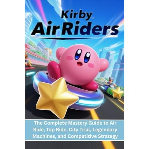 KIRBY AIR RIDERS: The Complete Mastery Guide to Air Ride, Top Ride, City Trial, Legendary Machines, and Competitive Strategy.