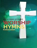 Worship Hymns: Joyful Songs of Praise to Sing in Church 1508426600 Book Cover