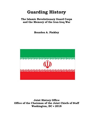 Guarding History The Islamic Revolutionary Guard Corps and the Memory of the Iran-Iraq War