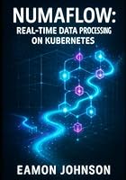 NUMAFLOW: REAL-TIME DATA PROCESSING ON KUBERNETES: Build Streaming Pipelines for Analytics, IoT and Event-Driven Architectures B0G38MJ7G4 Book Cover
