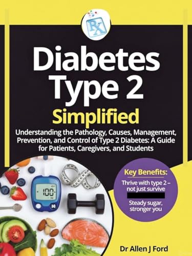 Diabetes Type 2 Simplified: Understanding the Pathology, Causes, Management, Prevention, and Control of Type 2 Diabetes: A Guide for Patients, Caregivers, and Students