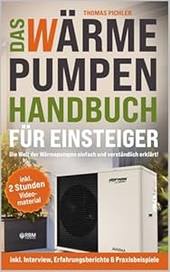 Das Wärmepumpen Handbuch für Einsteiger: Die Welt der Wärmepumpen einfach und verständlich erklärt! inkl. Interview, Erfahrungsberichte & Praxisbeispiele! inkl. 2 Stunden kostenloses Videomaterial!