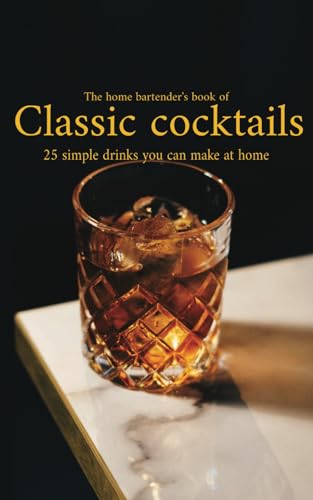 The Home Bartender'S Book Of Classic Cocktails: 25 Simple Recipes You Can Master At Home
