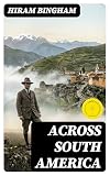 Across South America: Enriched edition. An account of a journey from Buenos Aires to Lima by way of Potosí, with notes on Brazil, Argentina, Bolivia, Chile, and Peru