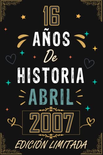 CUADERNO, 16 AÑOS DE HISTORIA ABRIL 2007 EDICIÓN LIMITADA: Regalo de 16 cumpleaños para mujeres y hombres, ideas de 16 cumpleaños... un cumpleaños... ... regalo de 16 cumpleaños para él/ella.