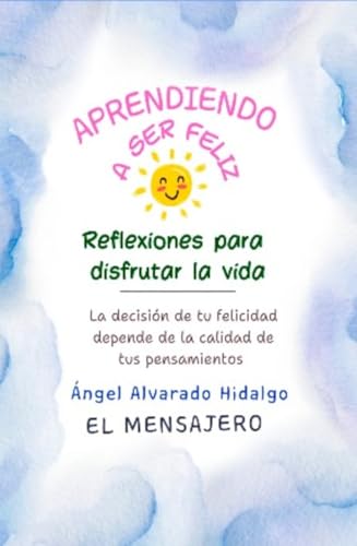 Aprendiendo a ser feliz : Reflexiones para disfrutar la vida y ser feliz